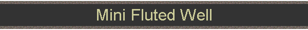 Mini Fluted Well